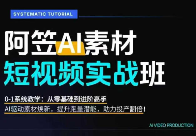 AI视频素材实战班，0-1系统教学，从零基础到进阶高手AI驱动素材焕新，提升跑量潜能，助力投产翻倍-源创文化