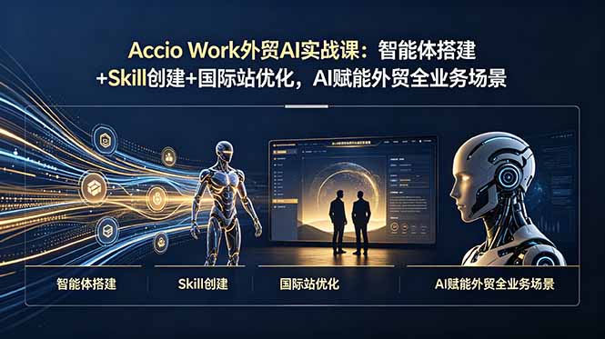Accio Work外贸AI实战课：智能体搭建+Skill创建+国际站优化，AI赋能外贸全业务场景-源创文化