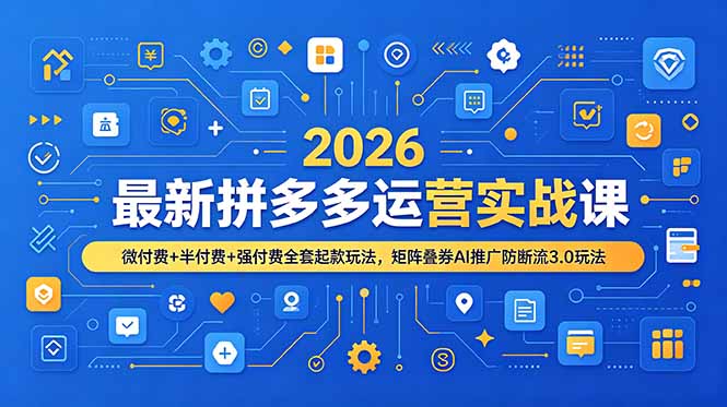 2026最新拼多多运营实战课，微付费+半付费+强付费全套起款玩法，矩阵叠券AI推广防断流3.0玩法-源创文化