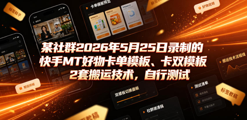 某社群2026年5月25日录制的快手MT好物卡单模板、卡双模板2套搬运技术，自行测试-源创文化