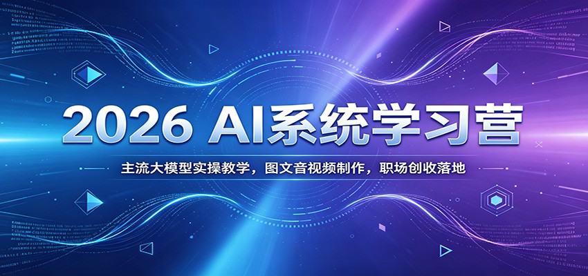 2026 AI系统学习营：主流大模型实操教学，图文音视频制作，职场创收落地-源创文化