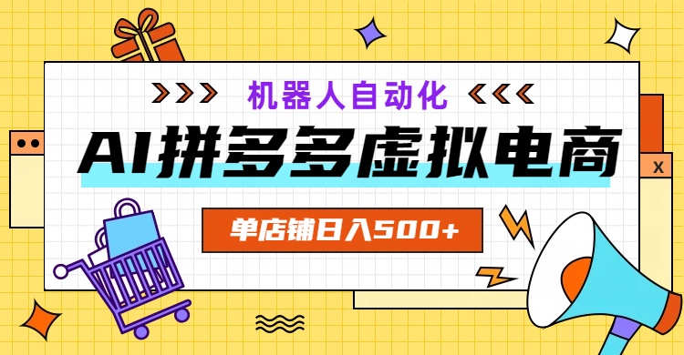 AI拼多多虚拟电商，配合机器人打造一个日入500的自动化店铺-源创文化