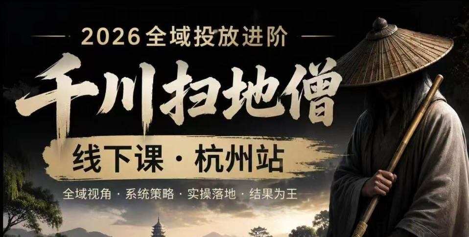 千川扫地僧2026抖音全域投放进阶课，少走弯路·快速起量·掌控增长，6月12-14号杭州线下课(更新)-源创文化