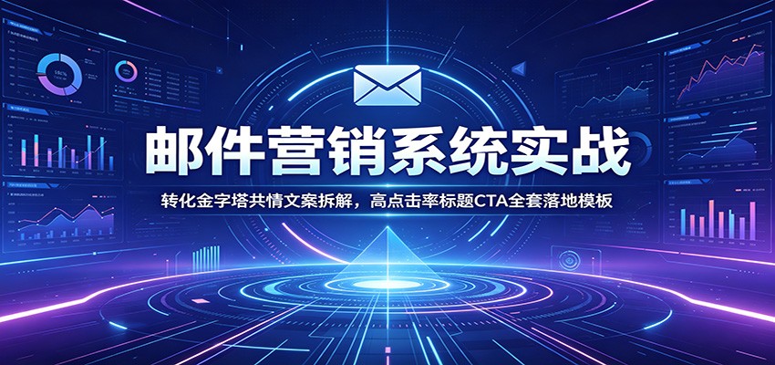 邮件营销系统实战：转化金字塔共情文案拆解，高点击率标题CTA全套落地模板-源创文化