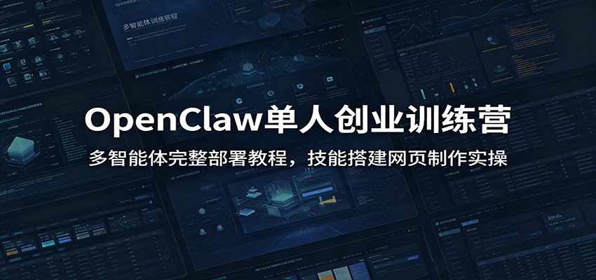 OpenClaw单人创业训练营：多智能体完整部署教程，技能搭建网页制作实操-源创文化