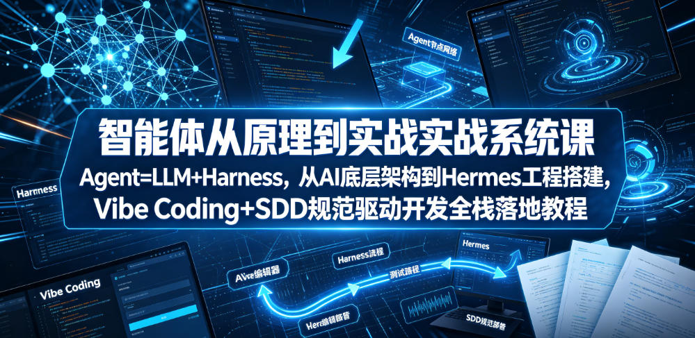 智能体从原理到实战系统课Agent=LLM+Harness,从AI底层架构到Hermes工程搭建,Vibe Coding+SDD规范驱动开发全栈落地教程-源创文化
