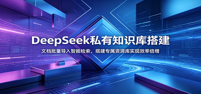 DeepSeek私有知识库搭建：文档批量导入智能检索，搭建专属资源库实现效率倍增-源创文化