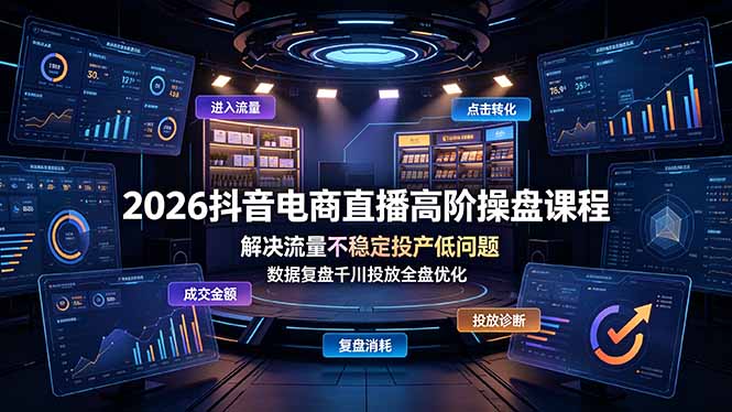 2026抖音电商直播高阶操盘课程，解决流量不稳定投产低问题，数据复盘千川投放全盘优化-源创文化