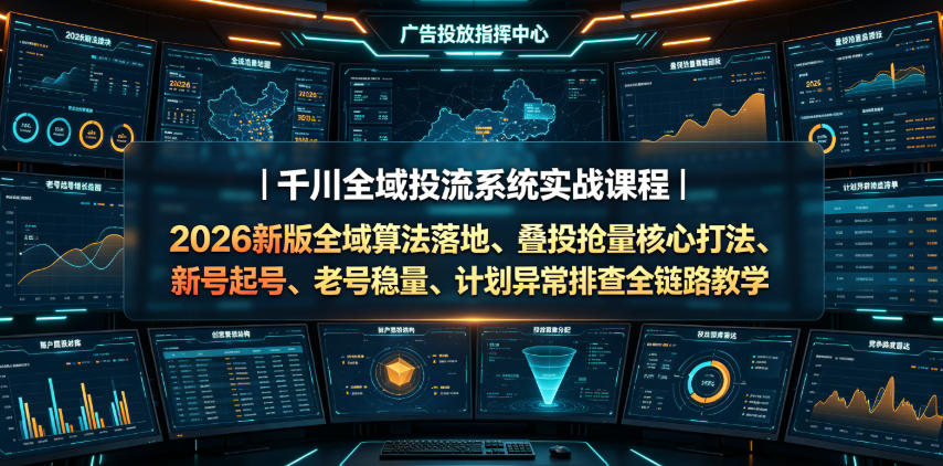 千川全域投流系统实战课程｜2026新版全域算法落地、叠投抢量核心打法、新号起号、老号稳量、计划异常排查全链路教学-源创文化
