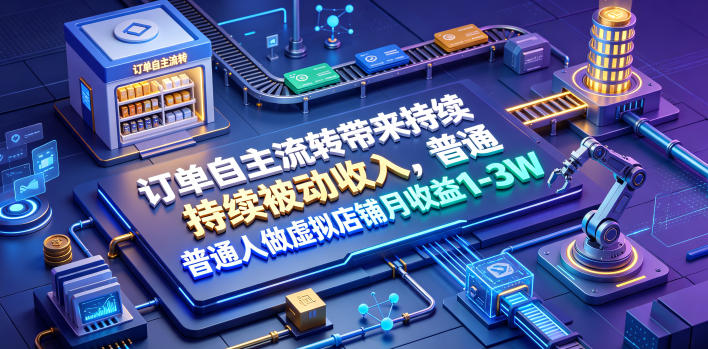 订单自主流转带来持续被动收入，普通人做虚拟店铺月收益1-3W【揭秘】-源创文化