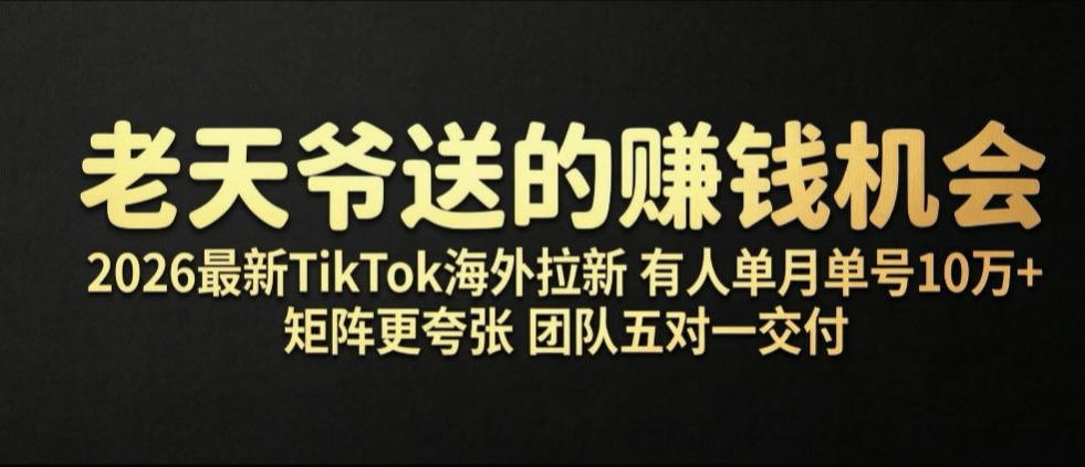 老天爷送的賺钱机会！2026最新TikTok海外拉新，有人单月单号10W+，矩阵更夸张，团队交付【揭秘】-源创文化