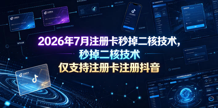 2026年7月注册卡秒掉二核技术,仅支持注册卡注册抖音-源创文化