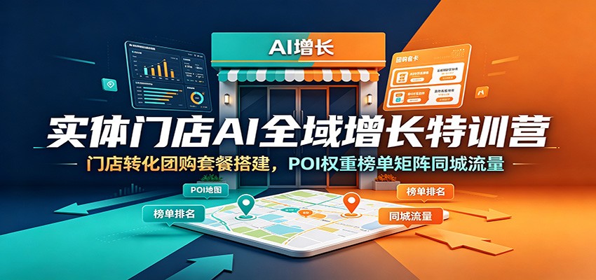 实体门店AI全域增长特训营：门店转化团购套餐搭建，POI权重榜单矩阵同城流量-源创文化