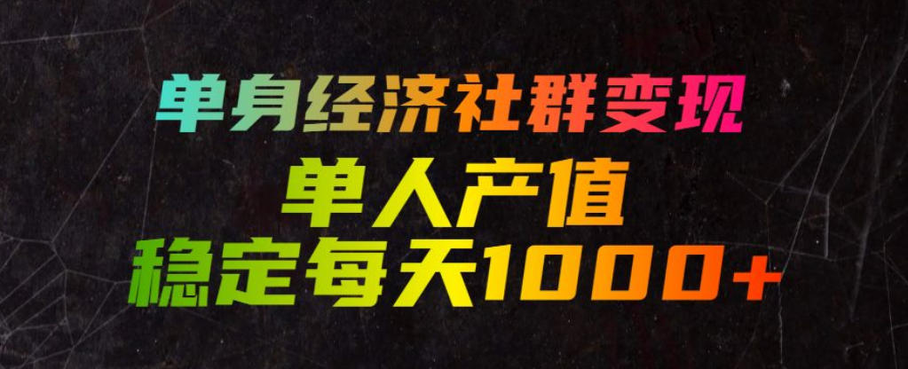 单身经济社群变现玩法，单人产值稳定每天1000+，门槛低好上手，稳定可持续【揭秘】-源创文化