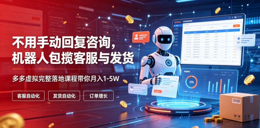 不用手动回复咨询，机器人包揽客服与发货，多多虚拟完整落地课程带你月入1-5W【揭秘】-源创文化