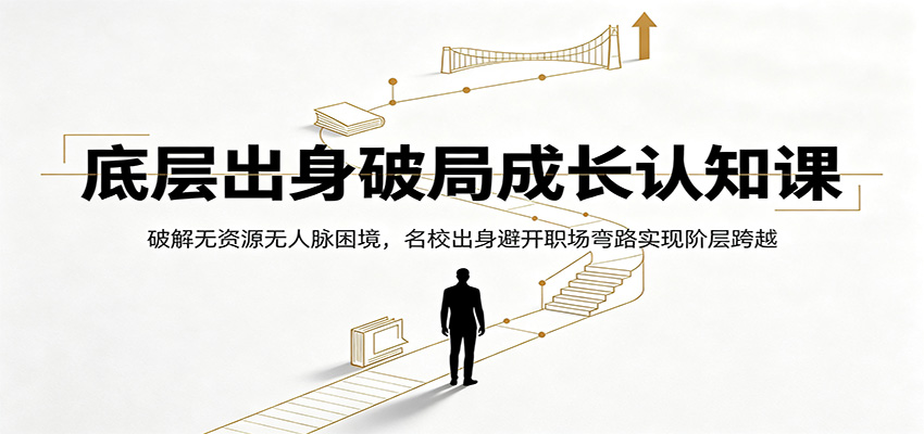 底层出身破局成长认知课：破解无资源无人脉困境，名校出身避开职场弯路实现阶层跨越-源创文化