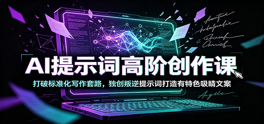 AI提示词高阶创作课：打破标准化写作套路，独创叛逆提示词打造有特色吸睛文案-源创文化