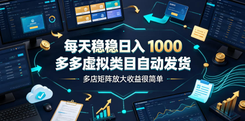 每天稳稳日入1000，多多虚拟类目自动发货，多店矩阵放大收益很简单【揭秘】-源创文化