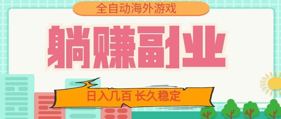 全自动海外游戏躺赚副业：日入几百，长久稳定，小白可操作！-源创文化
