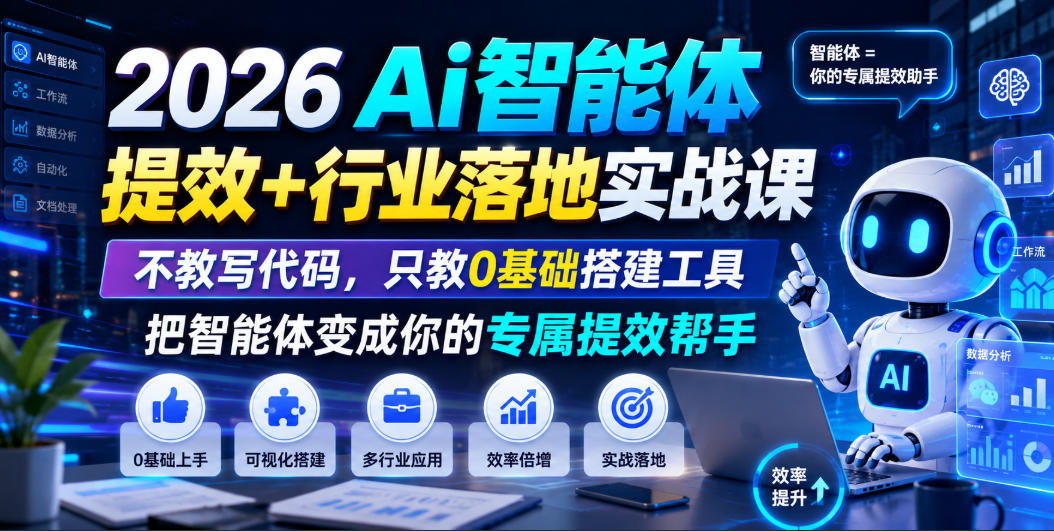 2026Ai智能体提效+行业落地实战课，不教写代码，只教0基础搭建工具把智能体变成你的专属提效帮手-源创文化