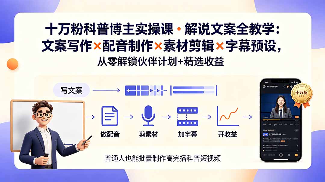 10万粉科普博主实操课-解说文案全教学：文案写作×配音制作×素材剪辑×字幕预设，从零解锁伙伴计划+精选收益-源创文化
