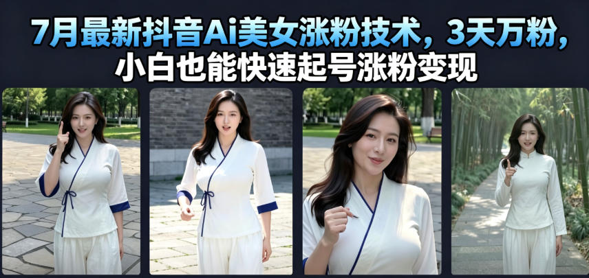 7月最新抖音Ai美女涨粉技术，3天万粉，小白也能快速起号涨粉变现-源创文化