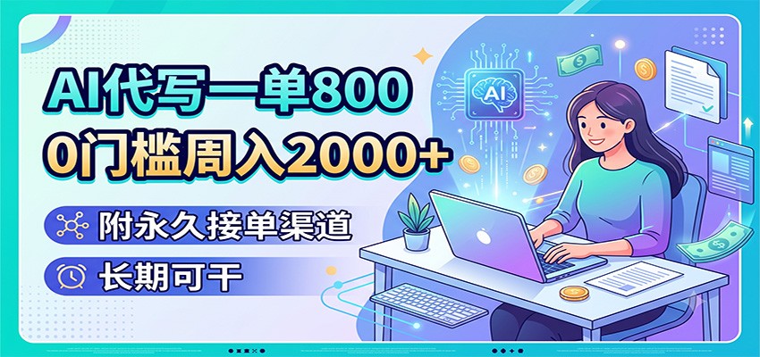 AI代写一单800，0门槛周入2000+，附永久接单渠道，长期可干-源创文化