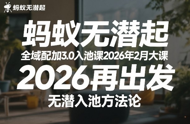蚂蚁无潜不起全域配抖加3.0入池课2026年2月大课，​2026再出发，无潜入池方法论(更新0714)-源创文化