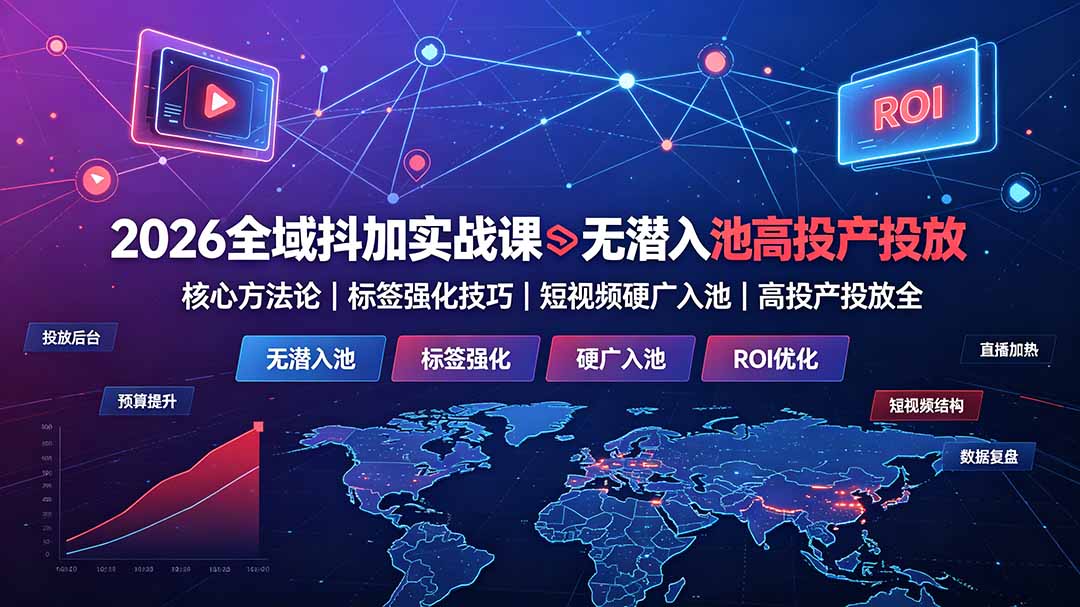 2026全域抖加实战课：无潜入池核心方法论｜标签强化技巧｜短视频硬广入池｜高投产投放全教程-源创文化