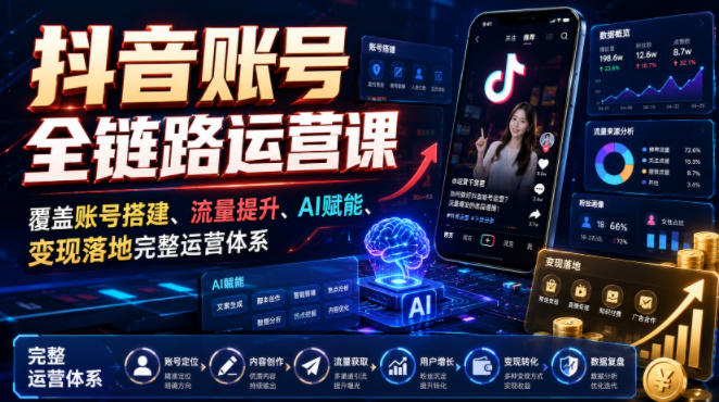 抖音账号全链路运营课，覆盖账号搭建、流量提升、AI赋能、变现落地完整运营体系-源创文化