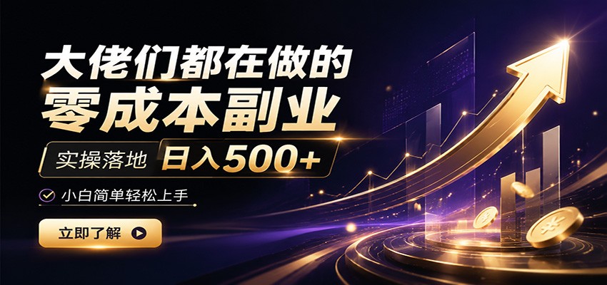 大佬们都在做的零成本副业,实操落地日入500+,小白一秒上手-源创文化