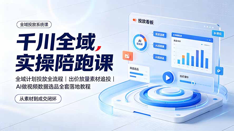 千川全域实操陪跑课：全域计划投放全流程｜出价放量素材追投｜AI做视频数据选品全套落地教程-源创文化