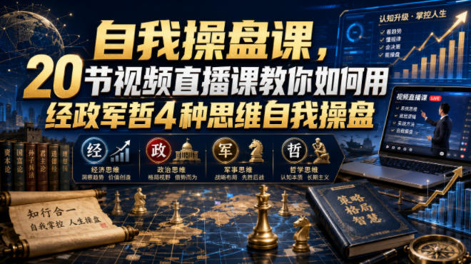 自我操盘课，20节视频直播课教你如何用经政军哲4种思维自我操盘-源创文化