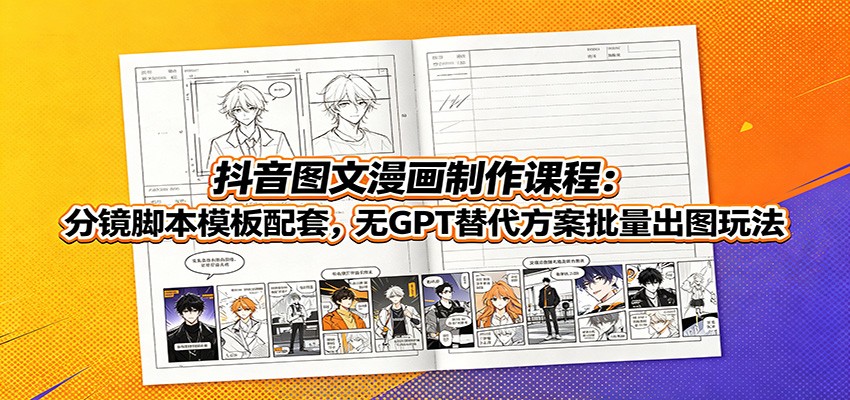 抖音图文漫画制作课程：分镜脚本模板配套，无GPT替代方案批量出图玩法-源创文化
