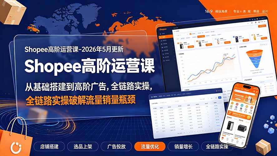 Shopee高阶运营课-2026年更新，从基础搭建到高阶广告，全链路实操破解流量销量瓶颈-源创文化