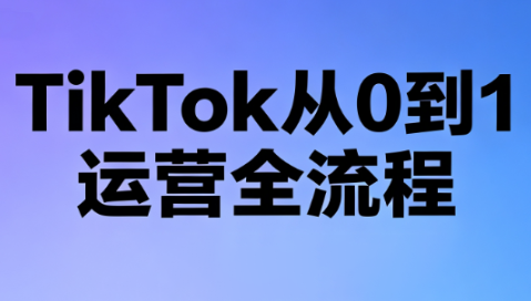 绿洲·TikTok从0到1运营全流程(更新7月)-源创文化