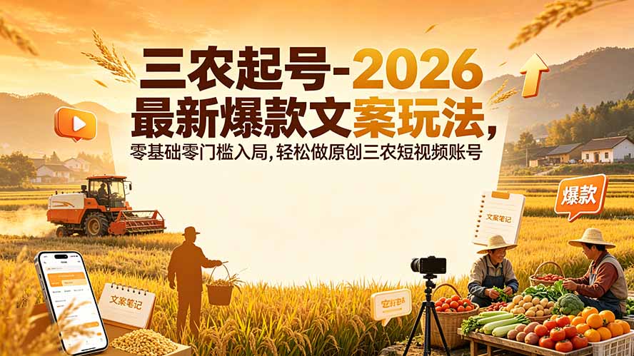 三农起号-2026 最新爆款文案玩法，零基础零门槛入局，轻松做原创三农短视频账号-源创文化