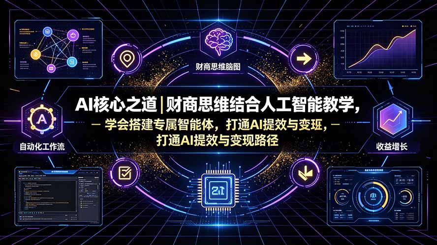 AI核心之道｜财商思维结合人工智能教学，学会搭建专属智能体，打通AI提效与变现路径-源创文化