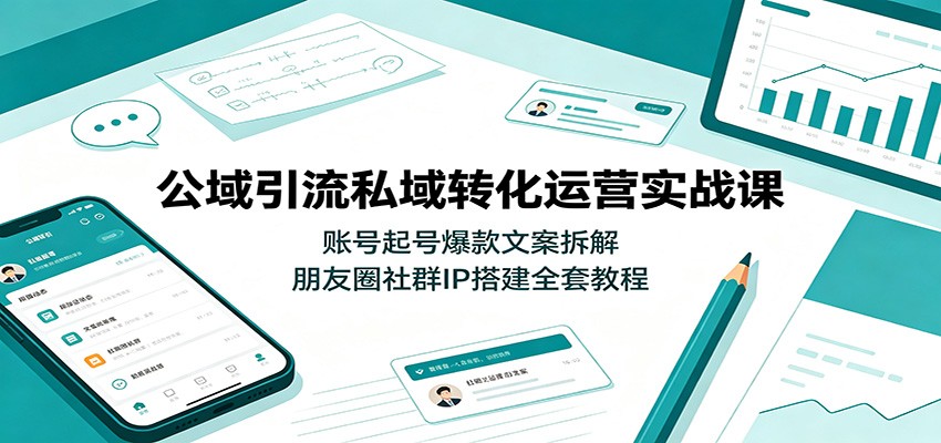 公域引流私域转化运营实战课：账号起号爆款文案拆解，朋友圈社群IP搭建全套教程-源创文化