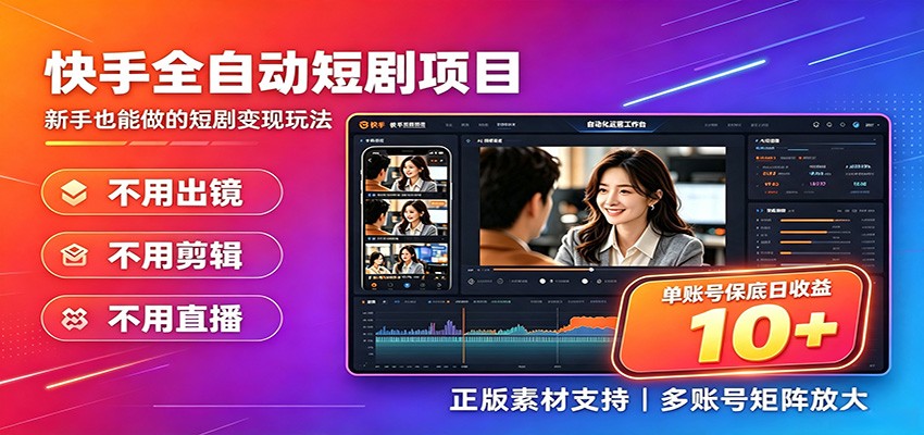 快手短剧AI全自动剪辑推广变现项目，单账号日收益保底10+-源创文化