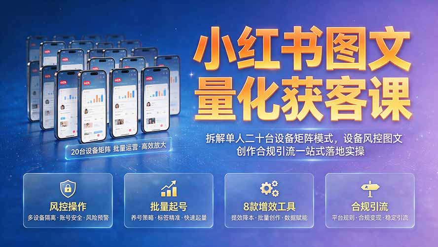 小红书图文量化获客课｜拆解单人二十台设备矩阵模式，设备风控图文创作合规引流一站式落地实操-源创文化