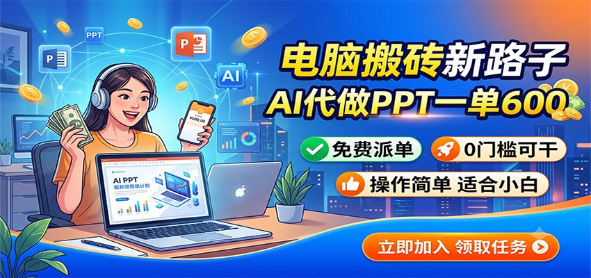 电脑搬砖新路子：AI代做PPT一单600，免费派单，0门槛可干-源创文化
