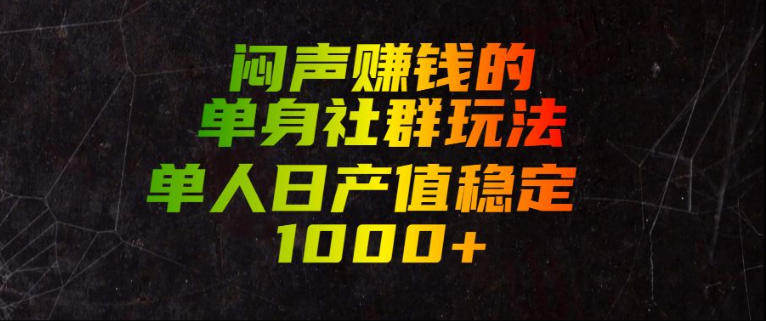闷声賺钱的单身社群玩法，单人日产值稳定1000+【揭秘】-源创文化