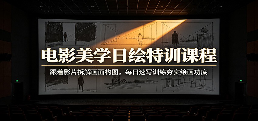 电影美学日绘特训课程：跟着影片拆解画面构图，每日速写训练夯实绘画功底-源创文化