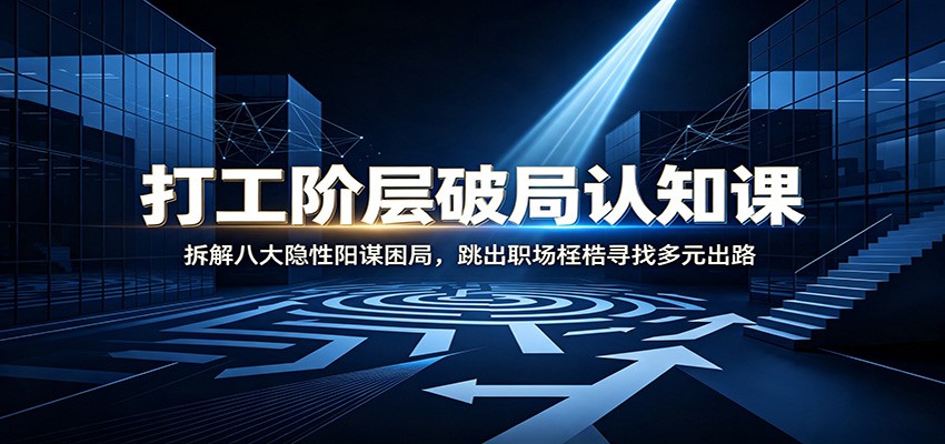 打工阶层破局认知：拆解八大隐性阳谋困局，跳出职场桎梏寻找多元出路-源创文化