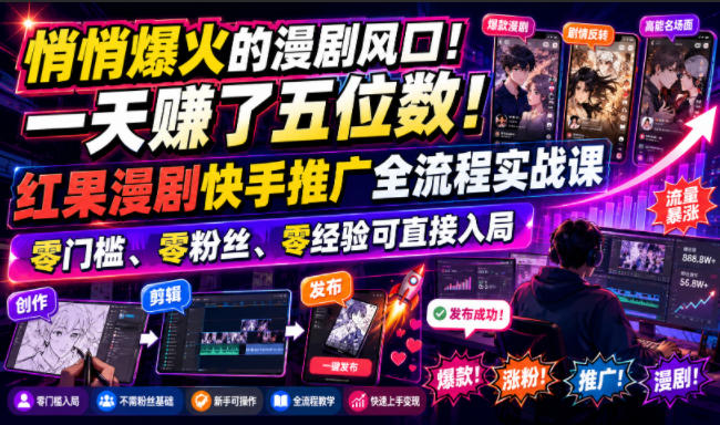 悄悄爆火的漫剧风口！一天賺了五位数！红果漫剧快手推广全流程实战课，零门槛、零粉丝、零经验可直接入局-源创文化