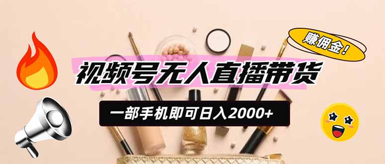 视频号无人直播带货，一部手机即可日入2000+，躺赚商家CPS佣金-源创文化