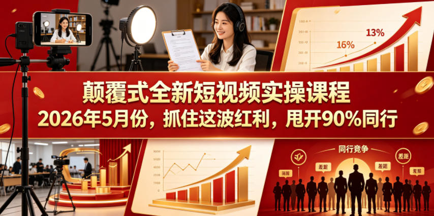 颠覆式全新短视频实操课程，抓住这波红利，甩开90%同行(更新2026年7月份)-源创文化
