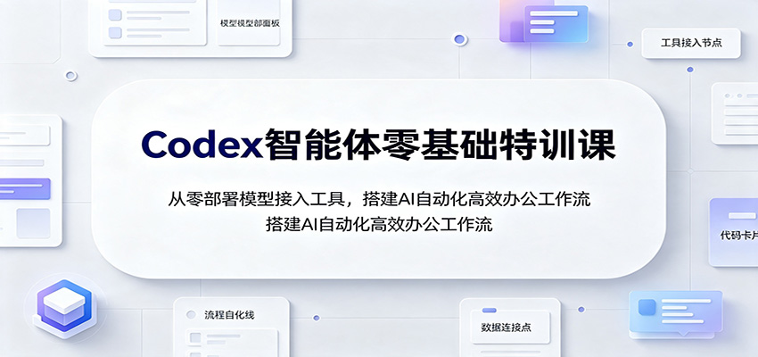 Codex智能体零基础特训课：从零部署模型接入工具，搭建AI自动化高效办公工作流-源创文化