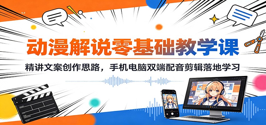 动漫解说零基础教学课：精讲文案创作思路，手机电脑双端配音剪辑落地学习-源创文化